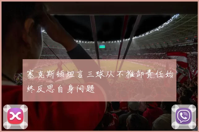 塞克斯顿坦言三球从不推卸责任始终反思自身问题
