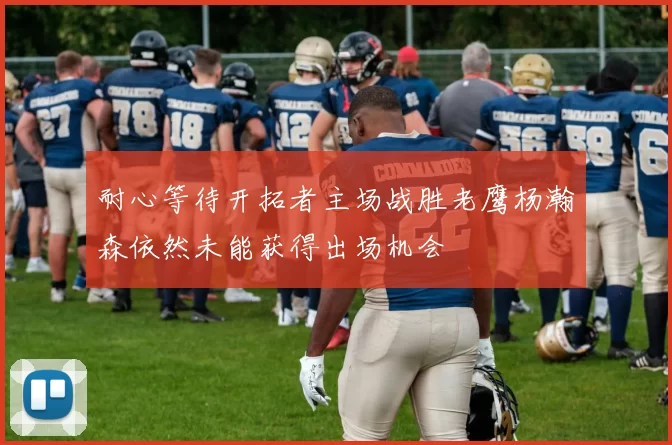 耐心等待开拓者主场战胜老鹰杨瀚森依然未能获得出场机会