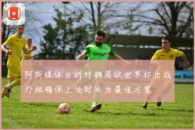 阿斯媒体分析特狮若欲世界杯出战外租确保上场时间为最佳方案